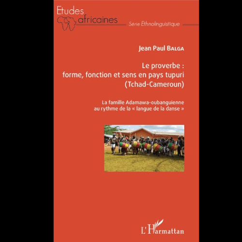 Le proverbe : Forme, Fonction et Sens en Pays Tupuri (Tchad-Cameroun) La Famille Adamawa-Oubanguienne au Rythme de la Langue de la Danse’’